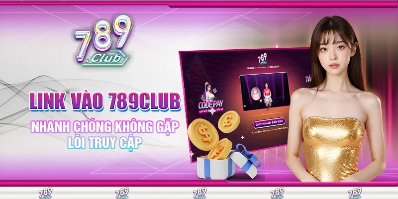 Link Vào 789Club Nhanh Chóng Không Gặp Lỗi Truy Cập