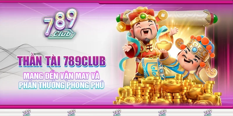 Thần Tài 789Club Mang Đến Vận May Và Phần Thưởng Phong Phú