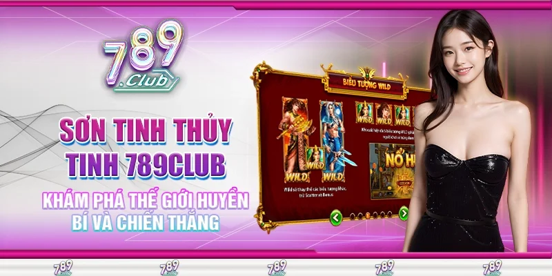 Sơn tinh thủy tinh 789Club: Khám Phá Thế Giới Huyền Bí Và Chiến Thắng