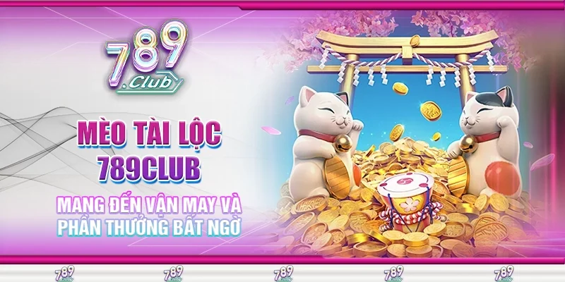 Mèo Tài Lộc 789Club Mang Đến Vận May Và Phần Thưởng Bất Ngờ