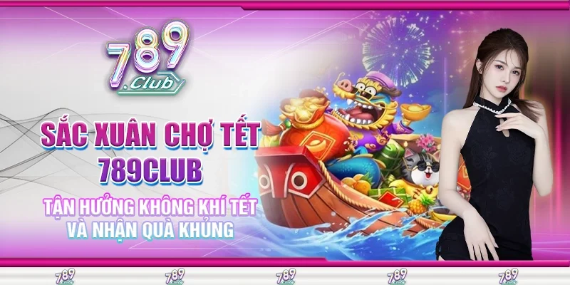 Sắc Xuân Chợ Tết 789Club: Tận Hưởng Không Khí Tết Và Nhận Quà Khủng