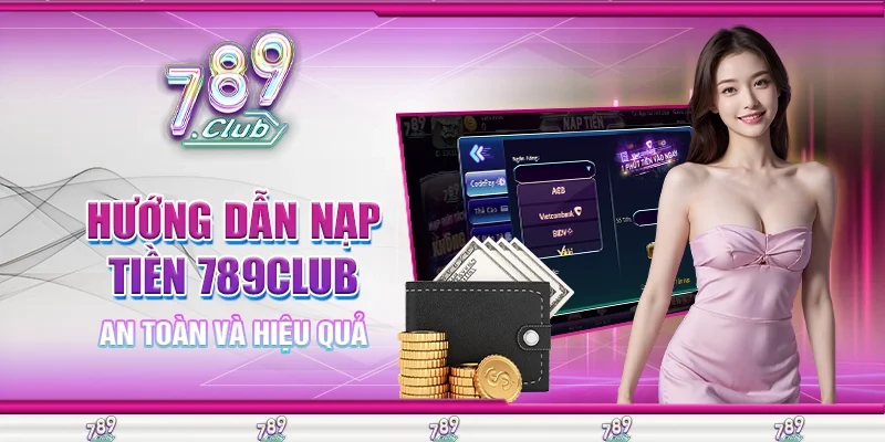 Hướng Dẫn Nạp Tiền 789Club An Toàn Và Hiệu Quả