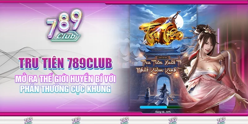 Tru Tiên 789Club Mở Ra Thế Giới Huyền Bí Với Phần Thưởng Cực Khủng