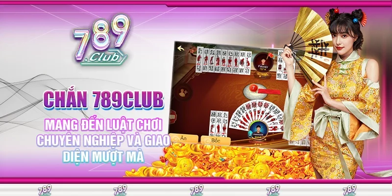 Chắn 789Club Mang Đến Luật Chơi Chuyên Nghiệp Và Giao Diện Mượt Mà