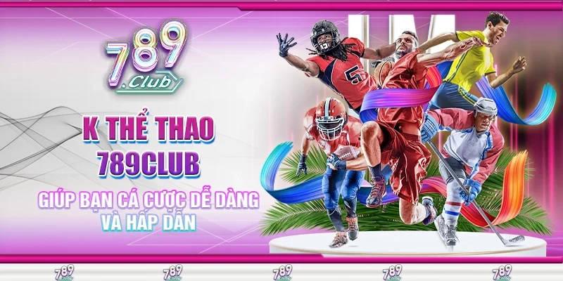 K Thể Thao 789Club Giúp Bạn Cá Cược Dễ Dàng Và Hấp Dẫn