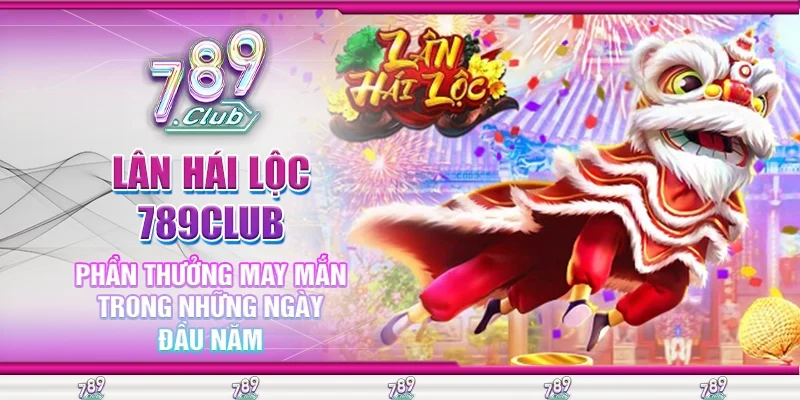 Lân Hái Lộc 789Club Phần Thưởng May Mắn Trong Những Ngày Đầu Năm