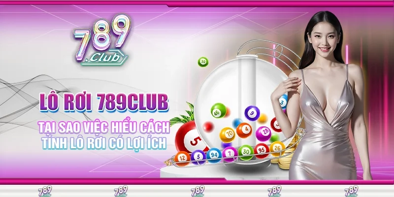 Lô Rơi 789Club Tại Sao Việc Hiểu Cách Tính Có Lợi Trong Lô Đề