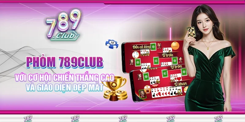 Phỏm 789Club Với Cơ Hội Chiến Thắng Cao Và Giao Diện Đẹp Mắt