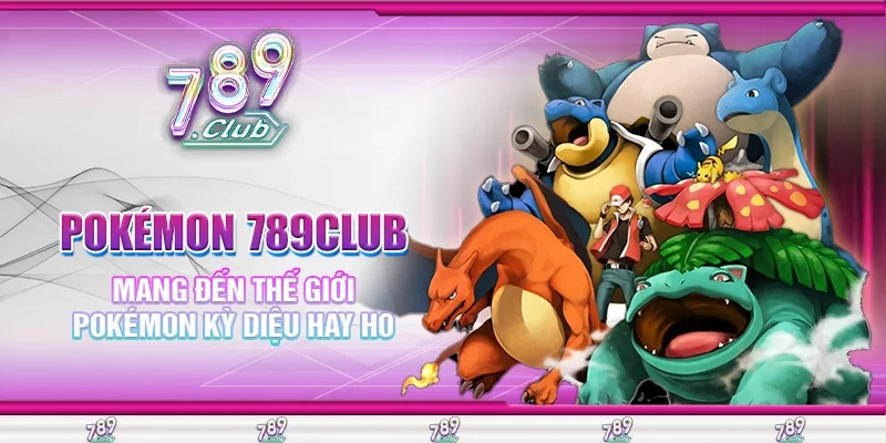 Pokémon 789Club mang đến thế giới Pokémon kỳ diệu hay ho