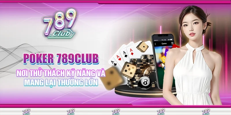 Poker 789Club - Nơi Thử Thách Kỹ Năng Và Mang Lại Thưởng Lớn