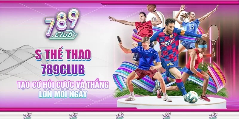 S Thể Thao 789Club Tạo Cơ Hội Cược Và Thắng Lớn Mỗi Ngày