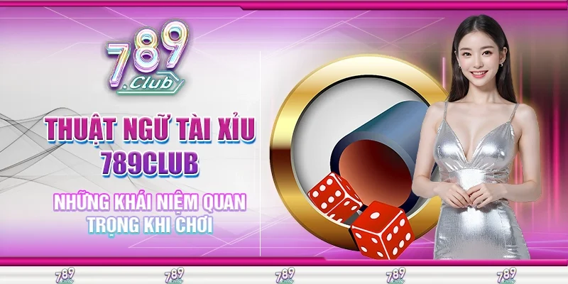 Giải mã các thuật ngữ tài xỉu 789Club bạn cần biết khi chơi
