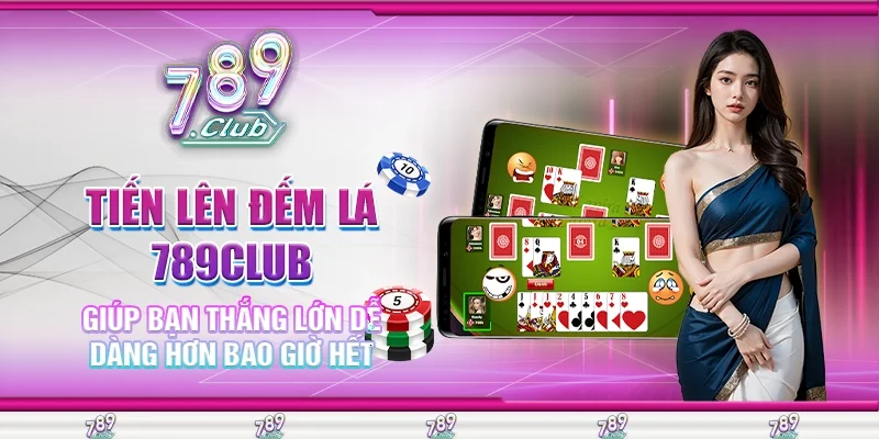 Tiến Lên Đếm Lá 789Club Giúp Bạn Thắng Lớn Dễ Dàng Hơn Bao Giờ Hết