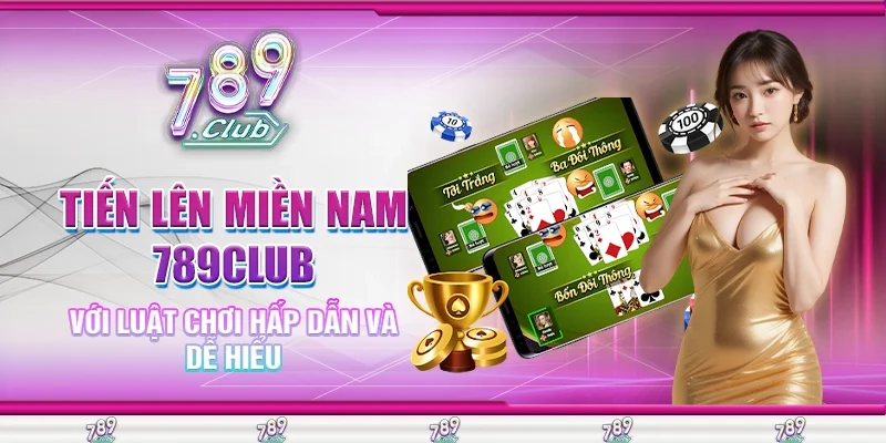 Tiến Lên Miền Nam 789Club Với Luật Chơi Hấp Dẫn Và Dễ Hiểu