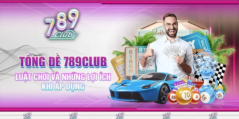 Tổng Đề 789Club Luật Chơi Và Những Lợi Ích Khi Áp Dụng