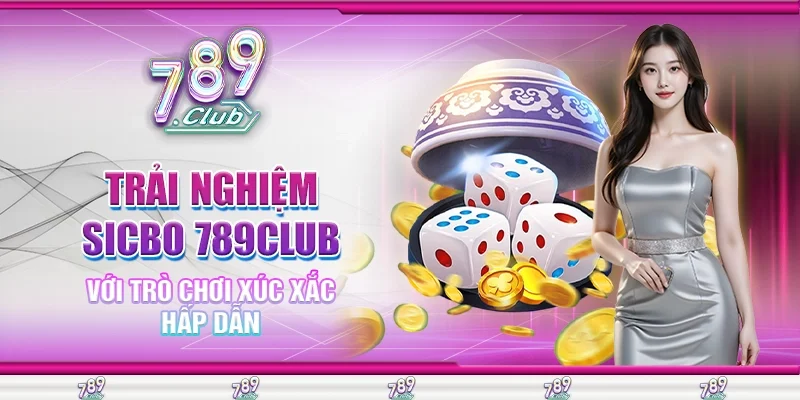 Trải nghiệm Sicbo 789Club với trò chơi xúc xắc hấp dẫn