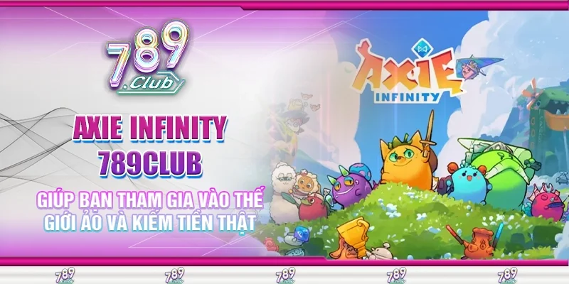 Axie Infinity 789Club Giúp Bạn Tham Gia Vào Thế Giới Ảo Và Kiếm Tiền Thật
